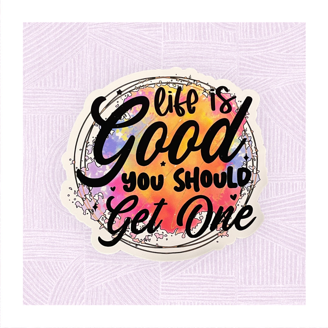 Die cut sticker with a colourful watercolour patch with the phrase ‘Life is Good. You should get one’.