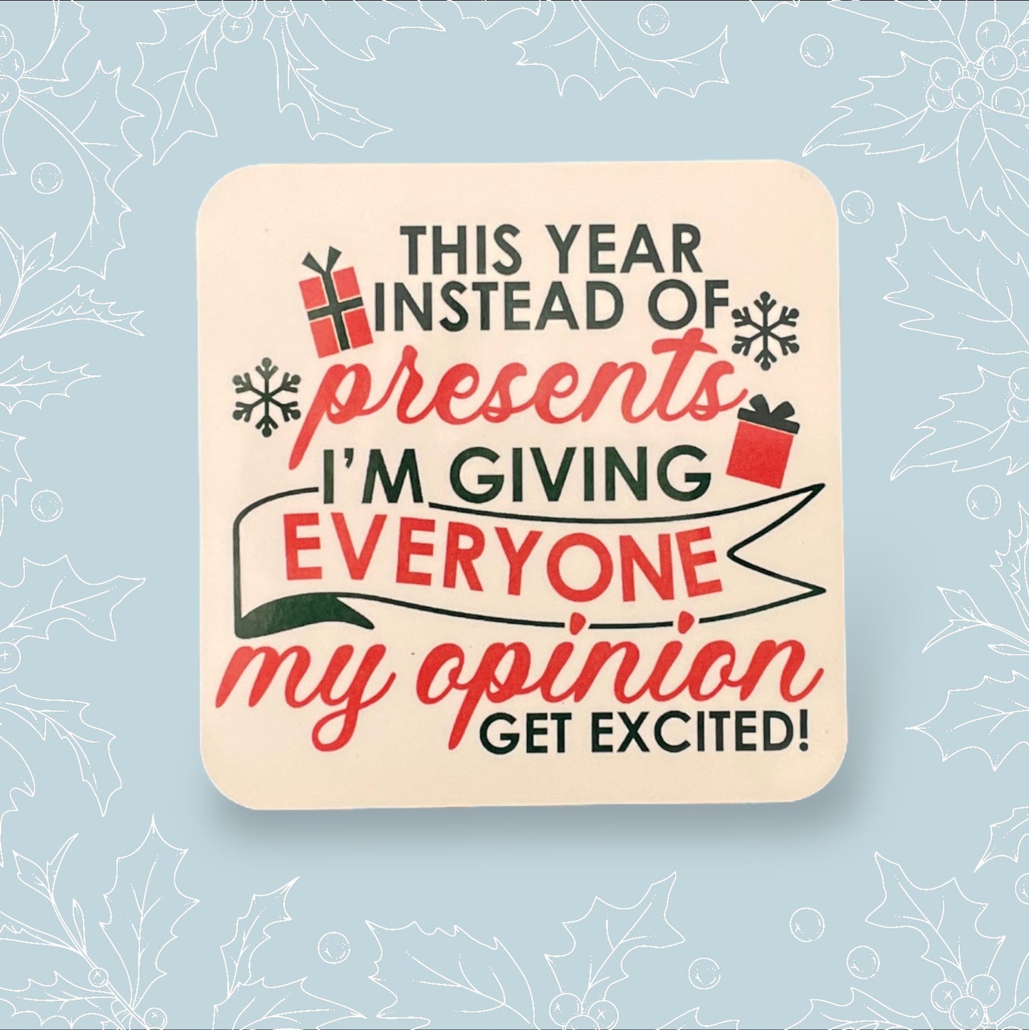 Square coaster with ‘This Year instead of presents, I’m giving everyone my opinions. Get Excited’